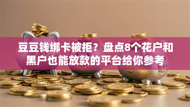 豆豆钱绑卡被拒?盘点8个花户和黑户也能放款的平台给你参考 豆豆钱绑卡被拒?盘点8个花户和黑户也能放款的平台给你参考