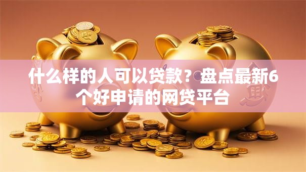 什么样的人可以贷款？盘点最新6个好申请的网贷平台