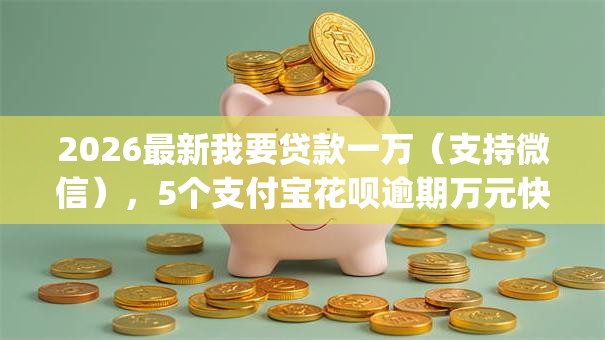 2026最新我要贷款一万(支持微信),5个支付宝花呗逾期万元快速贷款app无私分享 2026最新我要贷款一万(支持微信),5个支付宝花呗逾期万元快速贷款app无私分享