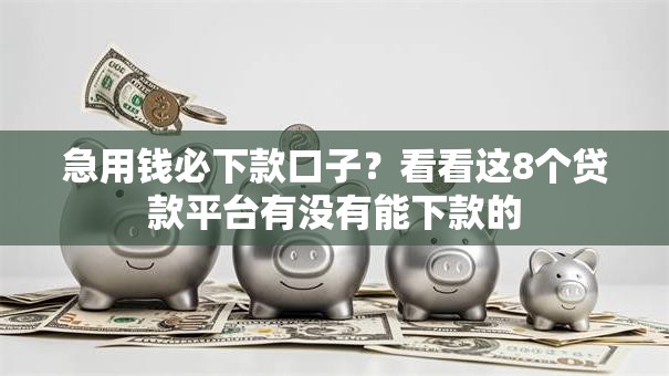 急用钱必下款口子?看看这8个贷款平台有没有能下款的 急用钱必下款口子?看看这8个贷款平台有没有能下款的