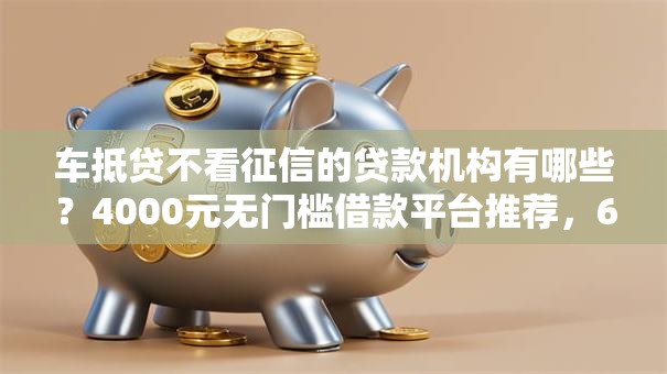 车抵贷不看征信的贷款机构有哪些？4000元无门槛借款平台推荐，6个网贷逾期黑户借钱的平台能借盘点