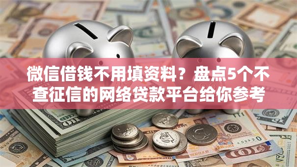 微信借钱不用填资料?盘点5个不查征信的网络贷款平台给你参考 微信借钱不用填资料?盘点5个不查征信的网络贷款平台给你参考