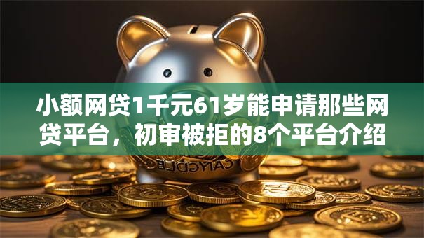 小额网贷1千元61岁能申请那些网贷平台,初审被拒的8个平台介绍 小额网贷1千元61岁能申请那些网贷平台,初审被拒的8个平台介绍