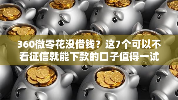 360微零花没借钱？这7个可以不看征信就能下款的口子值得一试