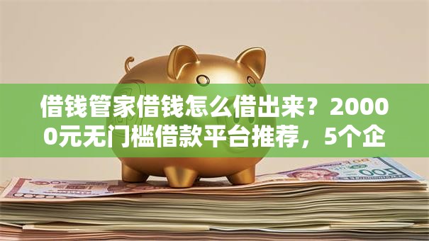 借钱管家借钱怎么借出来?20000元无门槛借款平台推荐,5个企业贷款平台好盘点 借钱管家借钱怎么借出来?20000元无门槛借款平台推荐,5个企业贷款平台好盘点