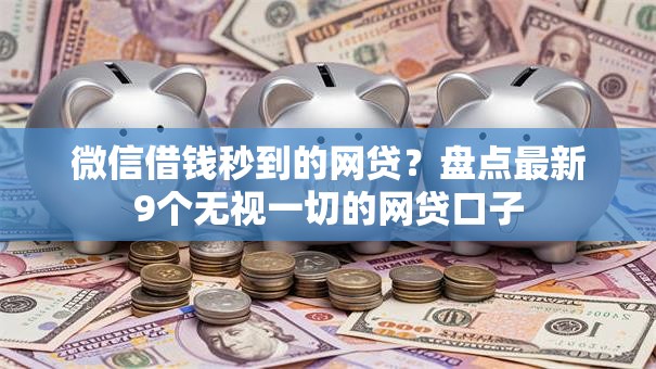 微信借钱秒到的网贷？盘点最新9个无视一切的网贷口子
