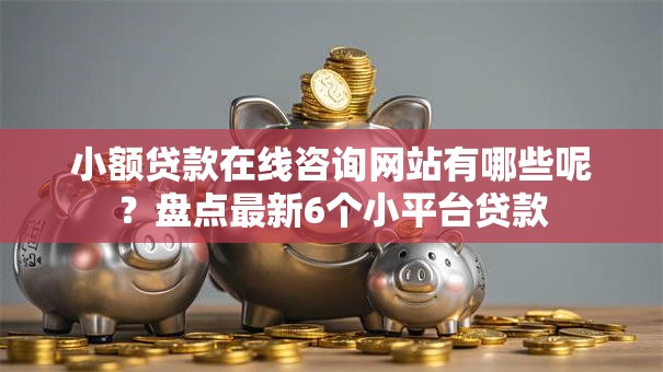 小额贷款在线咨询网站有哪些呢？盘点最新6个小平台贷款