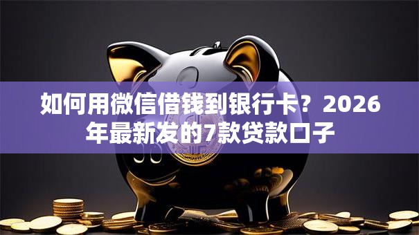 如何用微信借钱到银行卡?2026年最新发的7款贷款口子 如何用微信借钱到银行卡?2026年最新发的7款贷款口子