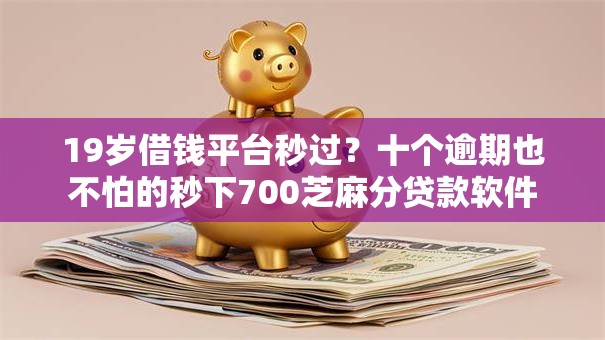 19岁借钱平台秒过?十个逾期也不怕的秒下700芝麻分贷款软件 19岁借钱平台秒过?十个逾期也不怕的秒下700芝麻分贷款软件