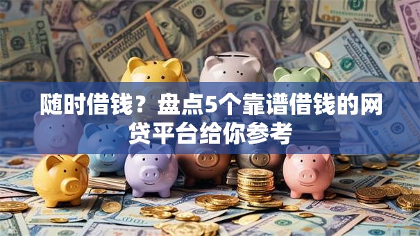 随时借钱?盘点5个靠谱借钱的网贷平台给你参考 随时借钱?盘点5个靠谱借钱的网贷平台给你参考