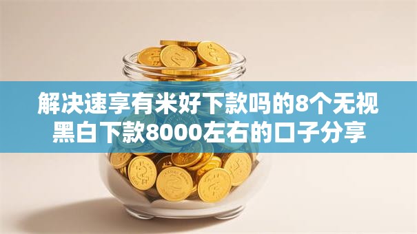 解决速享有米好下款吗的8个无视黑白下款8000左右的口子分享
