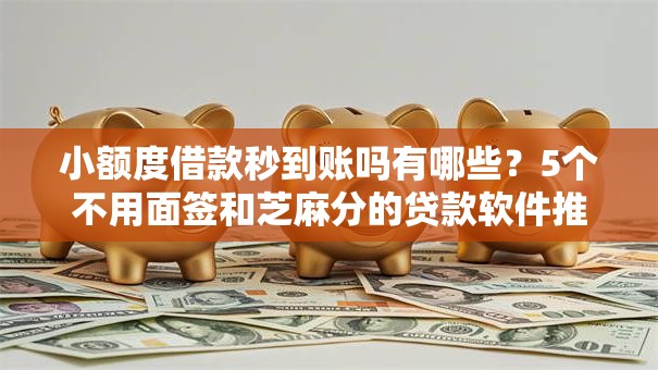 小额度借款秒到账吗有哪些?5个不用面签和芝麻分的贷款软件推荐给你 小额度借款秒到账吗有哪些?5个不用面签和芝麻分的贷款软件推荐给你