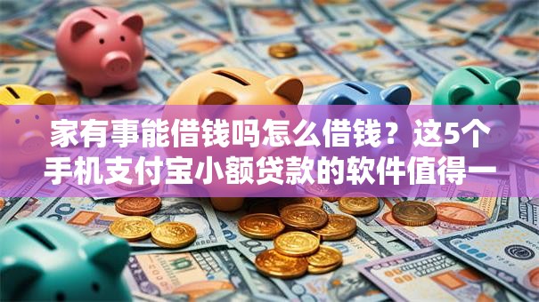 家有事能借钱吗怎么借钱？这5个手机支付宝小额贷款的软件值得一试