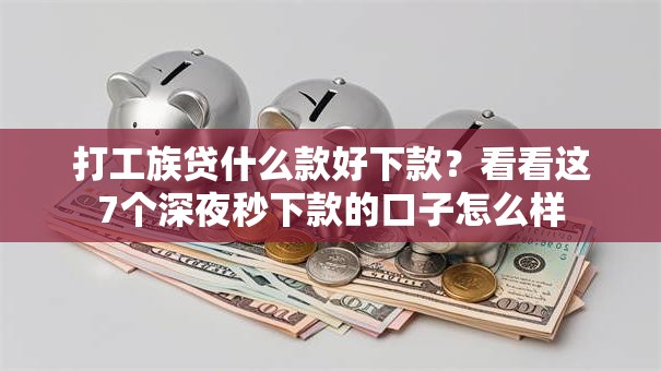 打工族贷什么款好下款？看看这7个深夜秒下款的口子怎么样