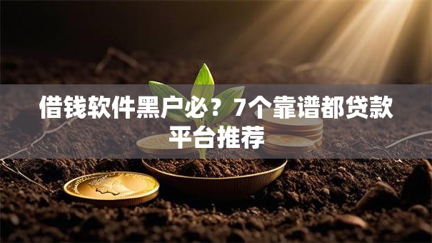 借钱软件黑户必？7个靠谱都贷款平台推荐