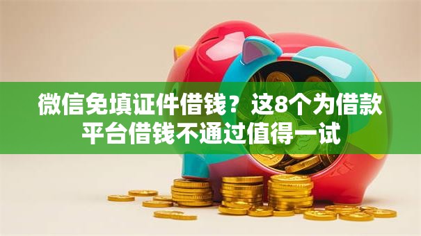 微信免填证件借钱？这8个为借款平台借钱不通过值得一试