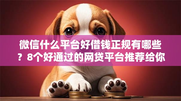 微信什么平台好借钱正规有哪些？8个好通过的网贷平台推荐给你
