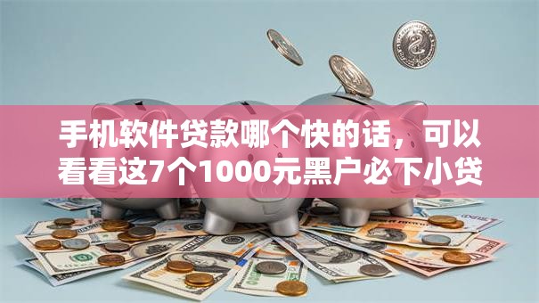 手机软件贷款哪个快的话，可以看看这7个1000元黑户必下小贷