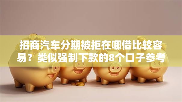 招商汽车分期被拒在哪借比较容易？类似强制下款的8个口子参考