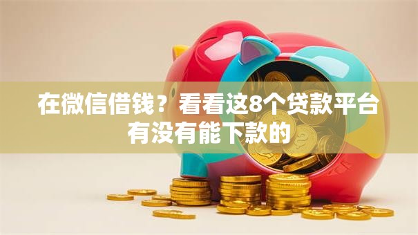 在微信借钱？看看这8个贷款平台有没有能下款的
