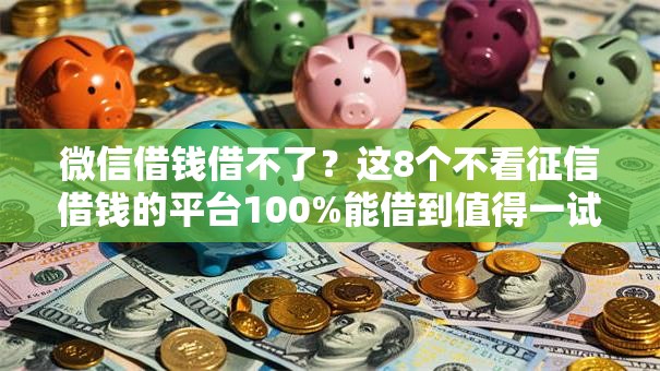 微信借钱借不了？这8个不看征信借钱的平台100%能借到值得一试