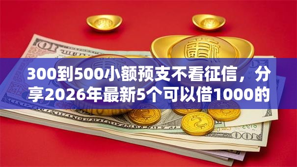 300到500小额预支不看征信,分享2026年最新5个可以借1000的平台秒下款 300到500小额预支不看征信,分享2026年最新5个可以借1000的平台秒下款