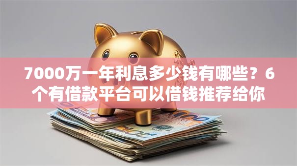 7000万一年利息多少钱有哪些？6个有借款平台可以借钱推荐给你