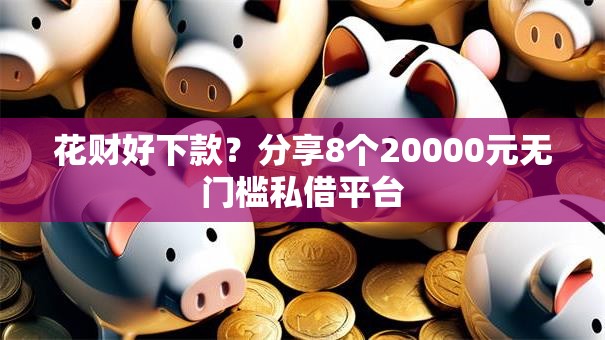 花财好下款？分享8个20000元无门槛私借平台