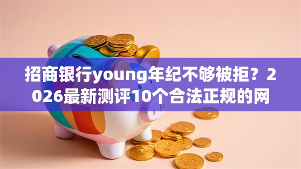 招商银行young年纪不够被拒？2026最新测评10个合法正规的网贷平台
