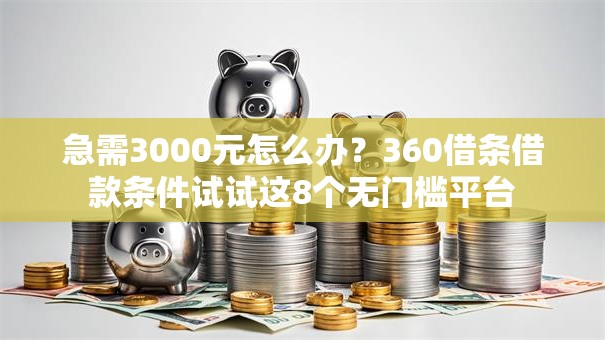 急需3000元怎么办？360借条借款条件试试这8个无门槛平台