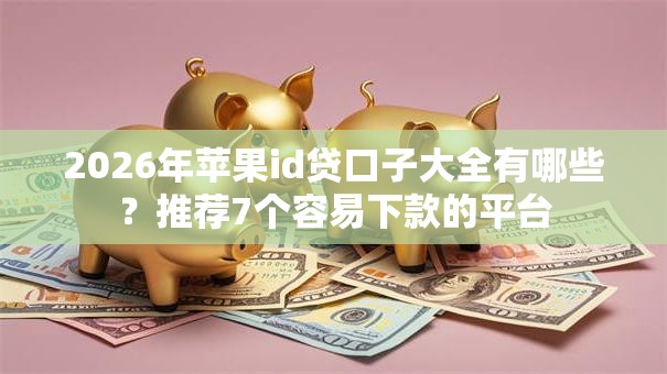 2026年苹果id贷口子大全有哪些？推荐7个容易下款的平台