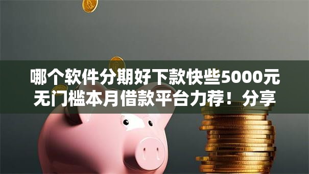 哪个软件分期好下款快些5000元无门槛本月借款平台力荐！分享小额网贷口子5000元无门槛借款