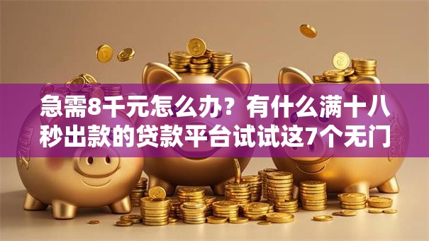 急需8千元怎么办？有什么满十八秒出款的贷款平台试试这7个无门槛平台