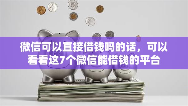 微信可以直接借钱吗的话，可以看看这7个微信能借钱的平台