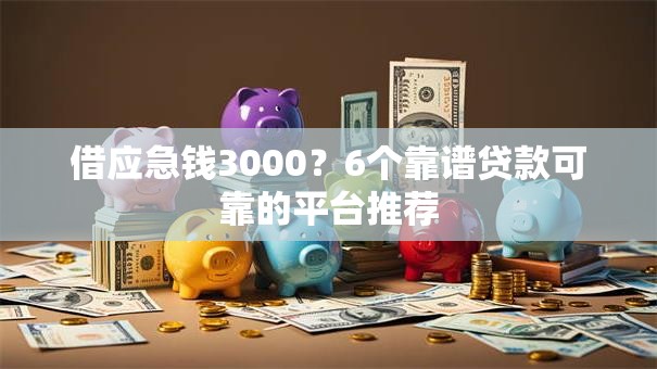 借应急钱3000？6个靠谱贷款可靠的平台推荐