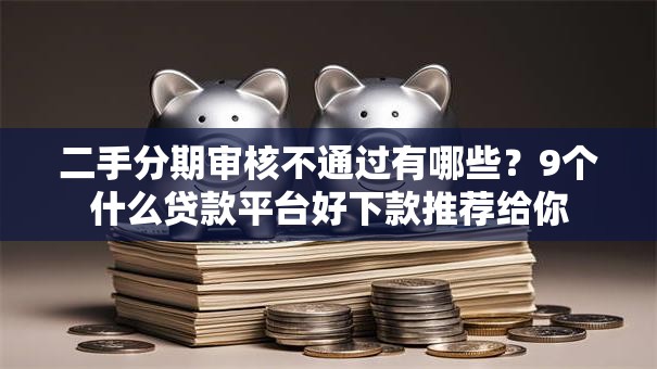 二手分期审核不通过有哪些?9个什么贷款平台好下款推荐给你 二手分期审核不通过有哪些?9个什么贷款平台好下款推荐给你