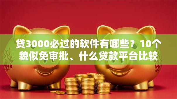 贷3000必过的软件有哪些？10个貌似免审批、什么贷款平台比较靠谱合集