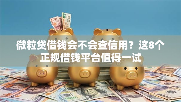微粒贷借钱会不会查信用？这8个正规借钱平台值得一试