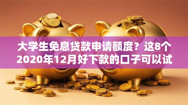 大学生免息贷款申请额度？这8个2020年12月好下款的口子可以试试