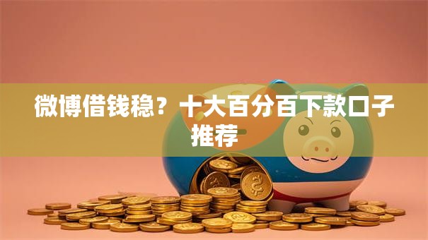 微博借钱稳?十大百分百下款口子推荐 微博借钱稳?十大百分百下款口子推荐