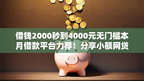 借钱2000秒到4000元无门槛本月借款平台力荐！分享小额网贷口子4000元无门槛借款