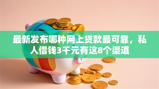 最新发布哪种网上贷款最可靠,私人借钱3千元有这8个渠道 最新发布哪种网上贷款最可靠,私人借钱3千元有这8个渠道