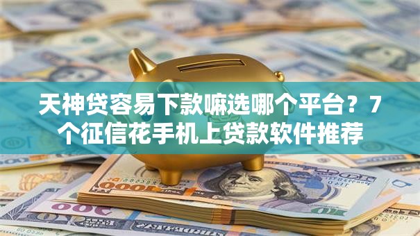 天神贷容易下款嘛选哪个平台?7个征信花手机上贷款软件推荐 天神贷容易下款嘛选哪个平台?7个征信花手机上贷款软件推荐