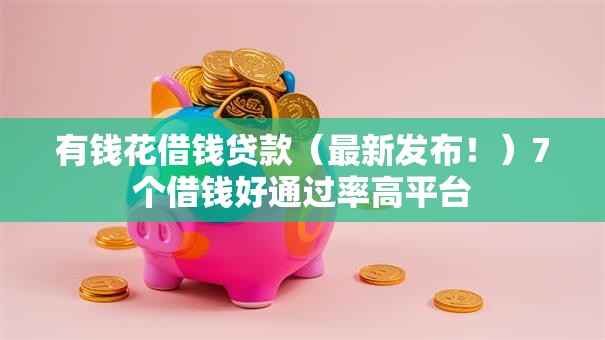 有钱花借钱贷款（最新发布！）7个借钱好通过率高平台
