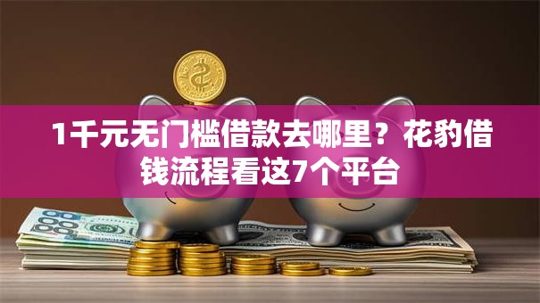 1千元无门槛借款去哪里？花豹借钱流程看这7个平台