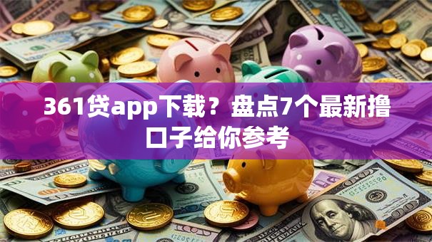 361贷app下载？盘点7个最新撸口子给你参考