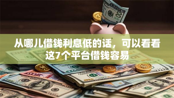 从哪儿借钱利息低的话，可以看看这7个平台借钱容易