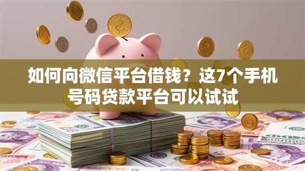 如何向微信平台借钱？这7个手机号码贷款平台可以试试