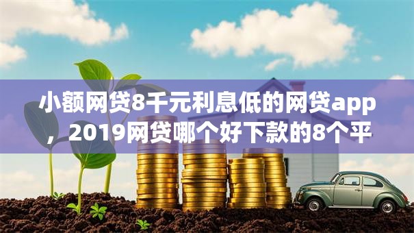 小额网贷8千元利息低的网贷app,2019网贷哪个好下款的8个平台介绍 小额网贷8千元利息低的网贷app,2019网贷哪个好下款的8个平台介绍