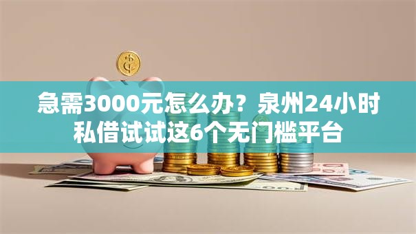 急需3000元怎么办？泉州24小时私借试试这6个无门槛平台
